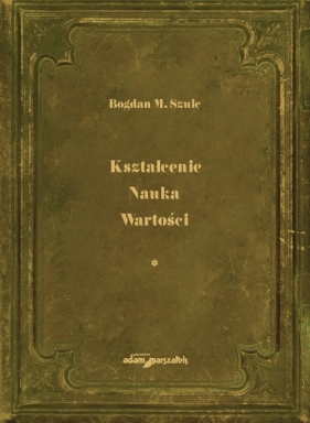 Kształcenie Nauka Wartości Tom 1 - Bogdan M. Szulc