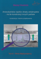 Amerykańskie ciężkie okręty artyleryjskie Tom 8 na tle konstrukcji innych państw - Maciej Chodnicki