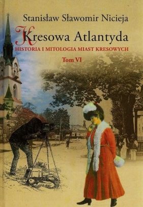 Kresowa Atlantyda Historia i mitologia miast kresowych Tom 6 - Stanisław Sławomir Nicieja