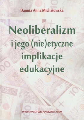 Neoliberalizm i jego (nie)etyczne implikacje edukacyjne - Michałowska Danuta Anna<br />