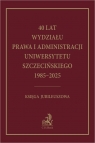 40 lat Wydziału Prawa i Administracji Uniwersytetu Szczecińskiego 1985-2025