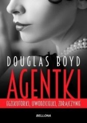 Agentki. Egzekutorki, uwodzicielki, zdrajczynie - Douglas Boyd