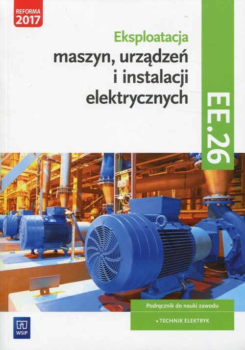 Eksploatacja maszyn, urządzeń i instalacji elektrycznych. Kwalifikacja EE.26. Podręcznik do nauki zawodu technik elektryk