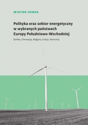 Polityka oraz sektor energetyczny w wybranych państwach Europy Południowo-Wschodniej - Hebda Wiktor