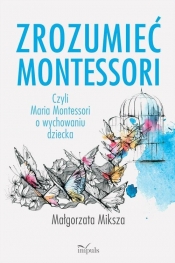 Zrozumieć Montessori - Miksza Małgorzata