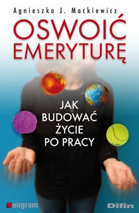 Oswoić emeryturę Jak budować życie po pracy