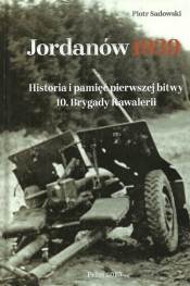 Jordanów 1939 Historia i pamięć pierwszej bitwy 10 Brygady Kawalerii - Piotr Sadowski