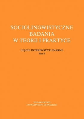 Socjolingwistyczne badania w teorii i praktyce. Ujęcie interdyscyplinarne. Tom 6