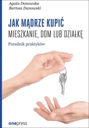 Jak mądrze kupić mieszkanie, dom lub działkę. Poradnik praktyków - Bartosz Danowski, Agata Danowska