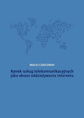 Rynek usług telekomunikacyjnych jako obszar oddziaływania internetu - Czaplewski Maciej