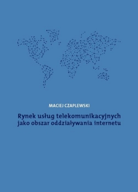 Rynek usług telekomunikacyjnych jako obszar oddziaływania internetu - Maciej Czaplewski
