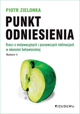 Punkt odniesienia. Rzecz o motywacyjnych i poznawczych inklinacjach w ekonomii behawioralnej - Zielonka Piotr