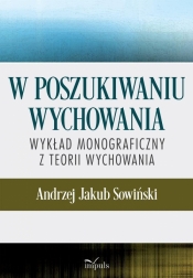 W poszukiwaniu wychowania. Wykład monograficzny.. - Andrzej J. Sowiński