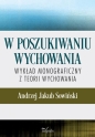 W poszukiwaniu wychowania. Wykład monograficzny.. - Andrzej J. Sowiński