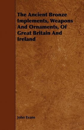 The Ancient Bronze Implements, Weapons And Ornaments, Of Great Britain And Ireland - Evans John