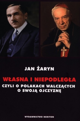 Własna i Niepodległa czyli o Polakach walczących o swoją Ojczyznę - Żaryn Jan