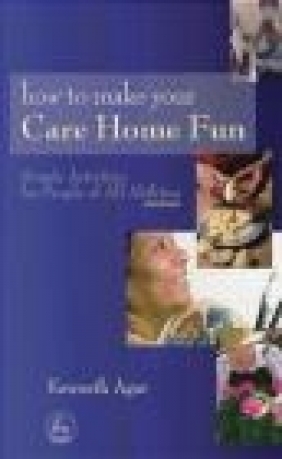 How to Make Your Care Home Fun Kenneth Agar, K Agar