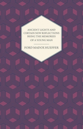 Ancient Lights and Certain New Reflections Being the Memories of a Young Man - Hueffer Ford Madox