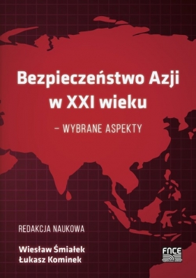 Bezpieczeństwo Azji w XXI wieku - wybrane aspekty - Śmiałek Wiesław, Kominek Łukasz