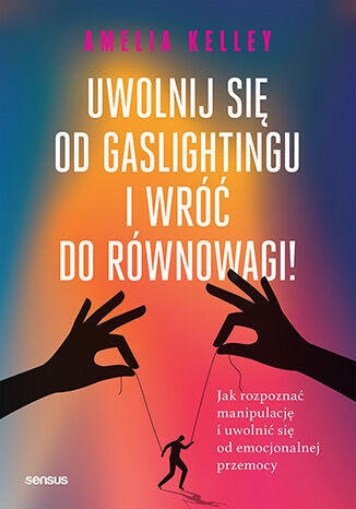 Uwolnij się od gaslightingu i wróć do równowagi! Jak rozpoznać manipulację i uwolnić się od emocjona