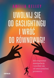 Uwolnij się od gaslightingu i wróć do równowagi! Jak rozpoznać manipulację i uwolnić się od emocjona - Amelia Kelley