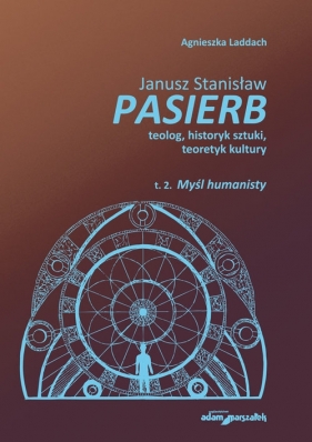 Janusz Stanisław Pasierb teolog, historyk sztuki, teoretyk kultury t. II. Myśl humanisty - Agnieszka Laddach