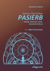 Janusz Stanisław Pasierb teolog, historyk sztuki, teoretyk kultury t. II. Myśl humanisty - Agnieszka Laddach