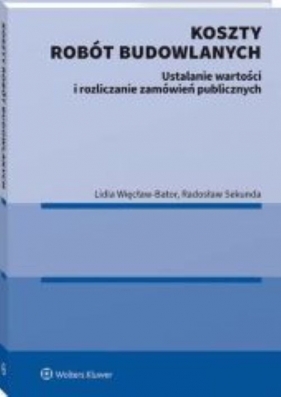 Koszty robót budowlanych. Szacowanie wartości i rozliczanie zamówień publicznych - Sekunda Radosław, Więcław-Bator Lidia