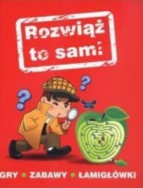 Rozwiąż to sam! Gry, zabawy, łamigłówki - Opracowanie zbiorowe