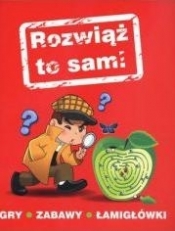 Rozwiąż to sam! Gry, zabawy, łamigłówki - Opracowanie zbiorowe
