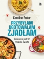 Przybyłam ugotowałam zjadłam - Karolina Freier