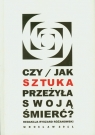 Czy jak sztuka przeżyła swoją śmierć