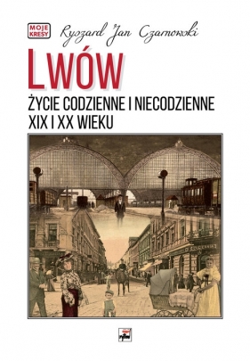 Lwów. Życie codzienne i niecodzienne XIX i XX wieku - Ryszard Jan Czarnowski