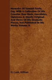 Memoirs Of Samuel Foote, Esq. With A Collection Of His Genuine Bon-Mots, Anecdotes, Opinions, & Mostly Original. And Three Of His Dramatic Pieces, Not Published In His Works Volume II
