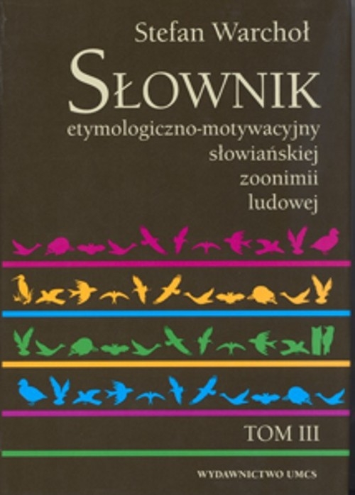 Słownik etymologiczno motywacyjny słowiańskiej zoonimii ludowej Tom 3