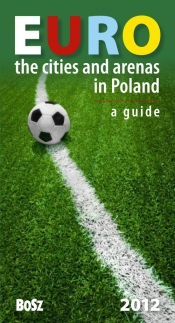 Euro The cities and arenas in Poland A guide - Tomasz Ławecki, Kazimierz Kunicki, Liliana Olchowik-Adamowska