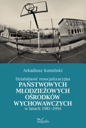 Działalność resocjalizacyjna państwowych młodzieżowych ośrodków wychowawczych w latach 1981–1994 - Arkadiusz Kamiński