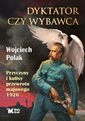 Dyktator czy wybawca. Przyczyny i kulisy przewrotu majowego 1926 - Wojciech Polak