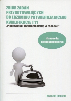 Zbiór zadań przygotowujących do egzaminu potwierdzającego Kwalifikację T.11 Planowanie i realizacja usług w recepcji - Krzysztof Jonaszek