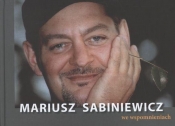Mariusz Sabiniewicz we wspomnieniach - Górka Alicja Joanna