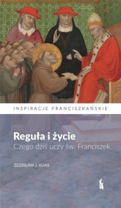 Reguła i życie. Czego dziś uczy św. Franciszek - Kijas Zdzisław J. 