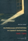 Archidiecezja gnieźnieńska w czasach komunizmu 1945-1980 Bartosz Kaliski