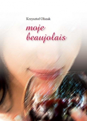 Moje beaujolais - Olszak Krzysztof<br />