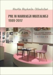PRL w narracji muzealnej 1989-2017 - Maria Wąchała-Skindzier