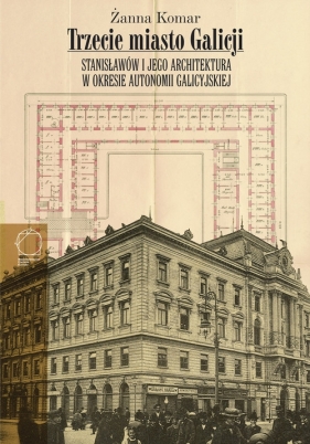 Trzecie miasto Galicji Stanisławów i jego architektura w okresie autonomii galicyjskiej - Żanna Komar