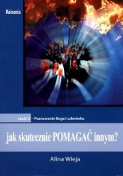 Jak skutecznie pomagać innym? Część 3. Poznawanie Boga i człowieka - Alina Wieja