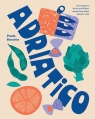 Adriatico. From Puglia to Venice and Trieste, recipes from Italy's Adriatic Paola Bacchia
