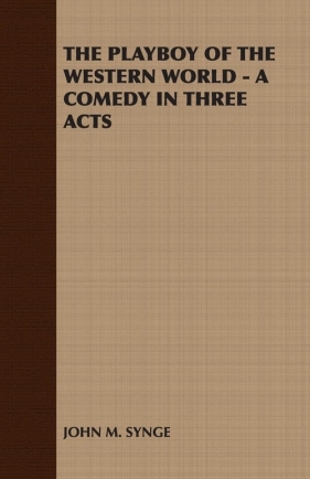 The Playboy of the Western World - A Comedy in Three Acts - John M. Synge M. Synge