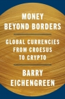 Money Beyond Borders. Global Currencies from Croesus to Crypto Barry Eichengreen