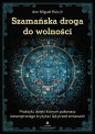 Szamańska droga do wolności - Don Miguel Ruiz Jr.